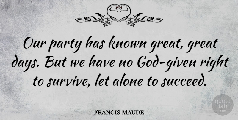 Francis Maude Quote About Party, Great Day, Succeed: Our Party Has Known Great...