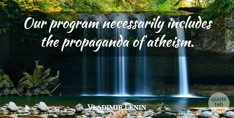 Vladimir Lenin Quote About Atheism, Propaganda, Program: Our Program Necessarily Includes The...