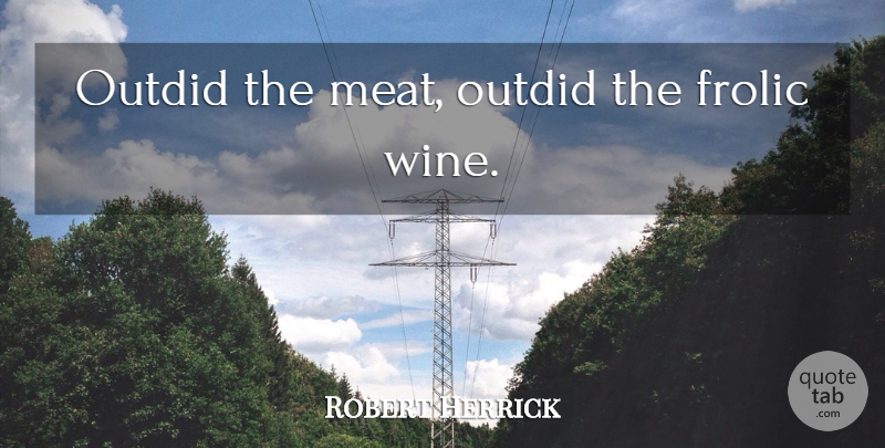 Robert Herrick Quote About Wine, Meat: Outdid The Meat Outdid The...