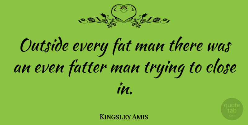 Kingsley Amis Quote About English Novelist, Fatter, Man, Trying: Outside Every Fat Man There...