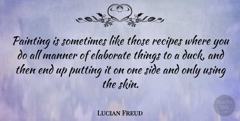 Lucian Freud Quote About Ducks, Skins, Recipes: Painting Is Sometimes Like Those...
