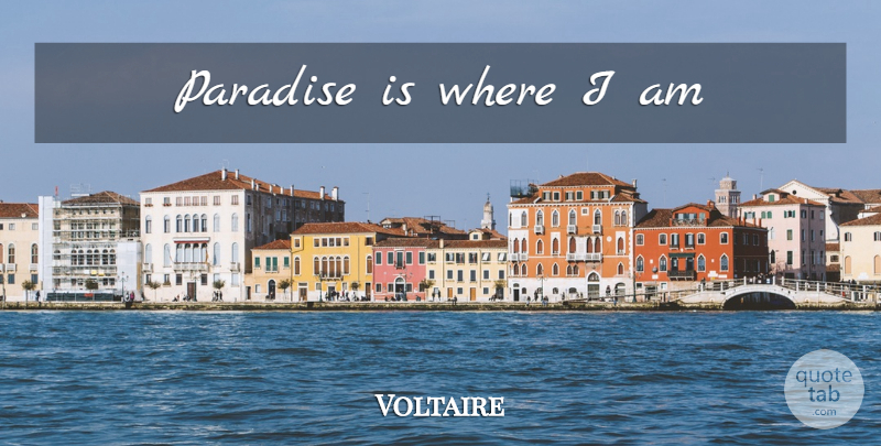 Voltaire Quote About Inspirational, Life, Paradise: Paradise Is Where I Am...