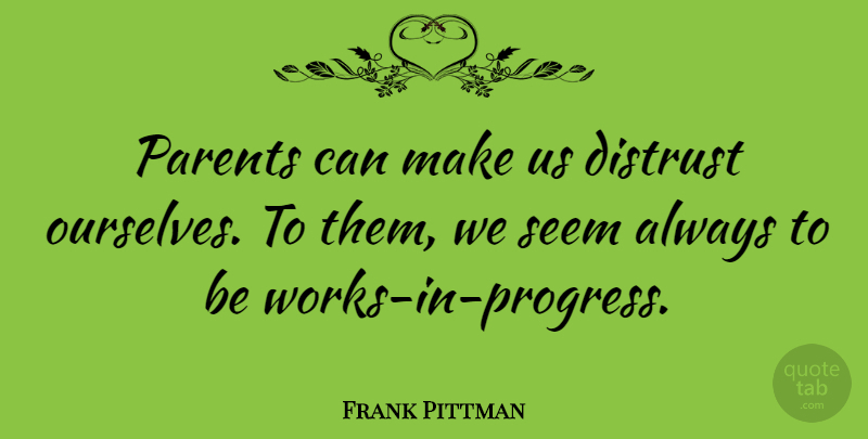 Frank Pittman Quote About Parent, Progress, Distrust: Parents Can Make Us Distrust...
