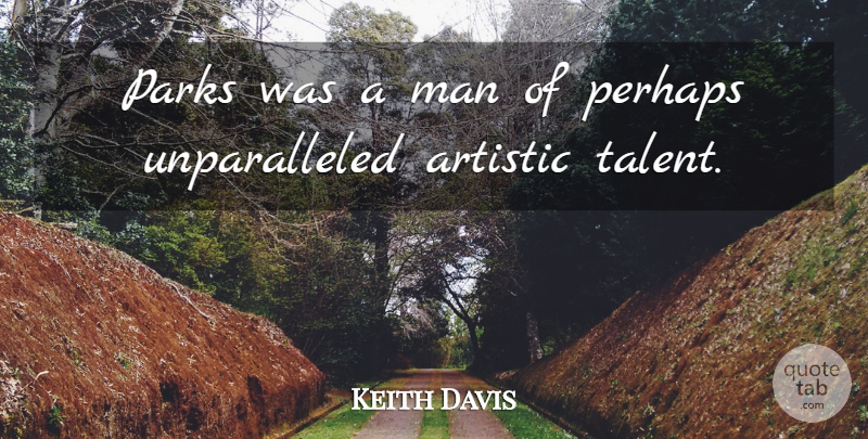 Keith Davis Quote About Artistic, Man, Parks, Perhaps: Parks Was A Man Of...