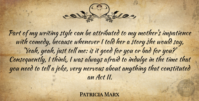 Patricia Marx Quote About Act, Afraid, Bad, Good, Impatience: Part Of My Writing Style...