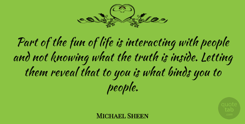 Michael Sheen Quote About Binds, Knowing, Letting, Life, People: Part Of The Fun Of...