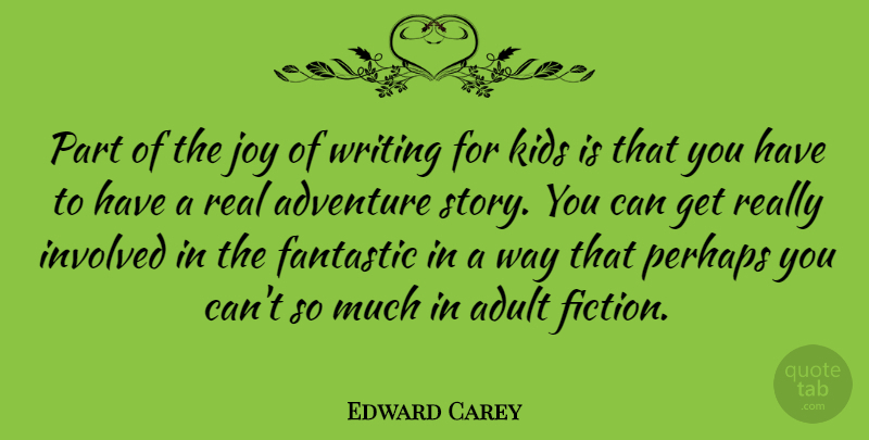 Edward Carey Quote About Adult, Fantastic, Involved, Kids, Perhaps: Part Of The Joy Of...