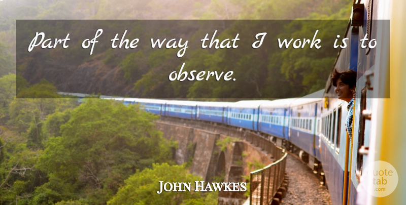 John Hawkes Quote About Way: Part Of The Way That...