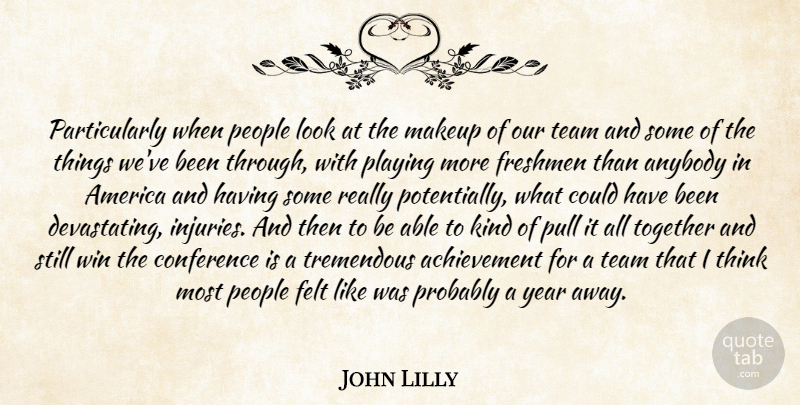 John Lilly Quote About Achievement, America, Anybody, Conference, Felt: Particularly When People Look At...