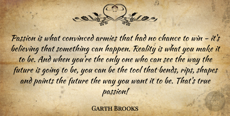 Garth Brooks Quote About Rip, Believe, Passion: Passion Is What Convinced Armies...