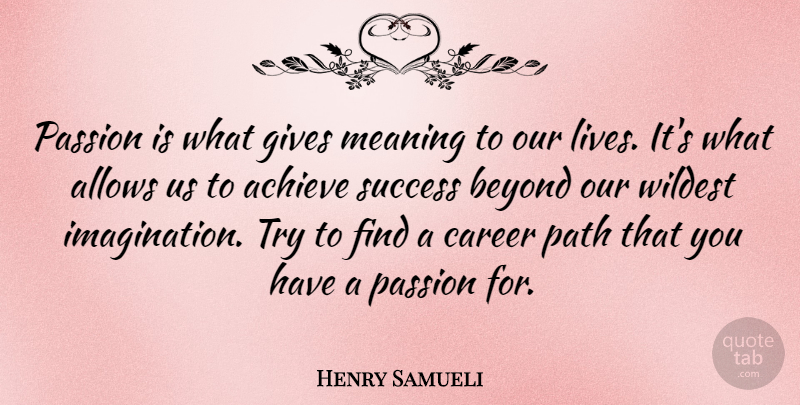 Henry Samueli Quote About Achieve, Beyond, Career, Gives, Meaning: Passion Is What Gives Meaning...