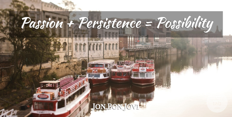 Jon Bon Jovi Quote About Passion, Persistence, Possibility: Passion Persistence Possibility...