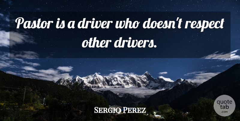 Sergio Perez Quote About Respect: Pastor Is A Driver Who...