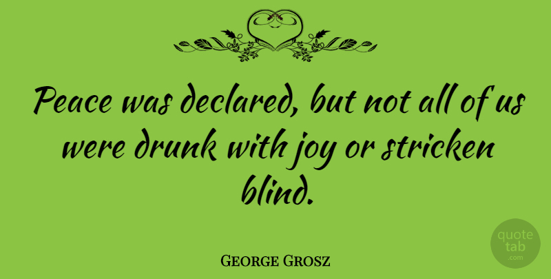 George Grosz Quote About Drunk, Joy, Blind: Peace Was Declared But Not...