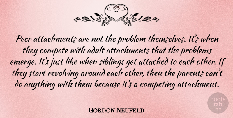 Gordon Neufeld Quote About Adult, Attached, Compete, Competing, Peer: Peer Attachments Are Not The...