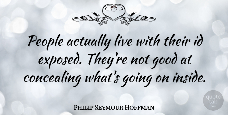 Philip Seymour Hoffman Quote About People, Exposed, Concealing: People Actually Live With Their...