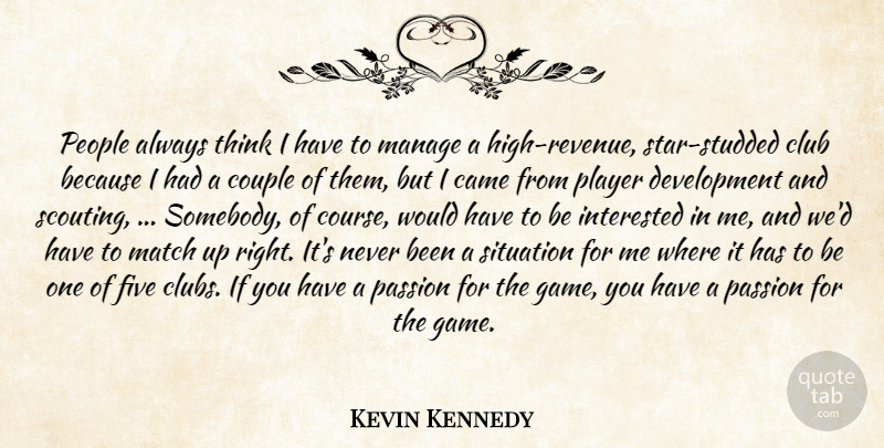 Kevin Kennedy Quote About Came, Club, Couple, Five, Interested: People Always Think I Have...