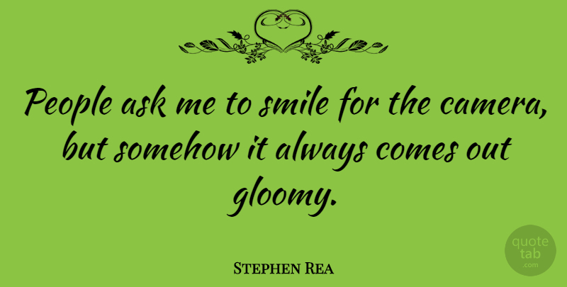 Stephen Rea Quote About Smile, People, Cameras: People Ask Me To Smile...