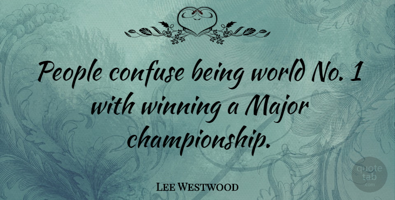 Lee Westwood Quote About Winning, People, World: People Confuse Being World No...
