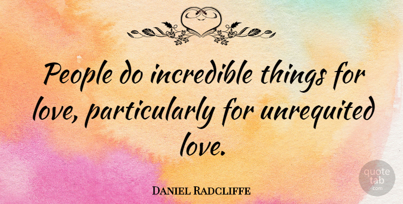 Daniel Radcliffe Quote About Unrequited Love, People, Incredibles: People Do Incredible Things For...