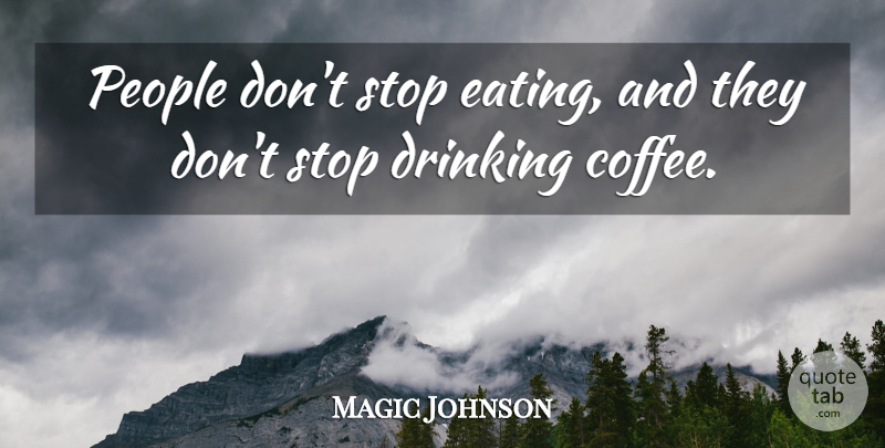 Magic Johnson Quote About Coffee, Drinking, People: People Dont Stop Eating And...
