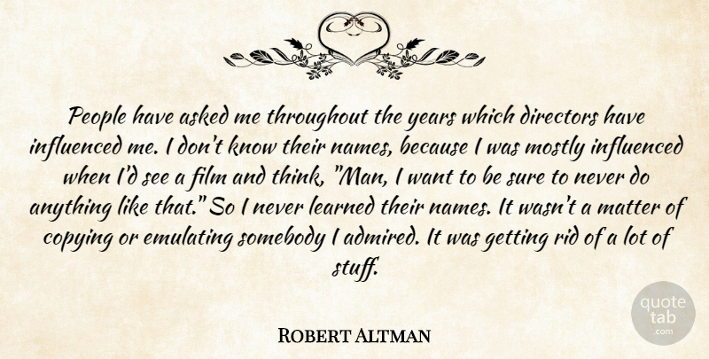 Robert Altman Quote About Men, Thinking, Years: People Have Asked Me Throughout...