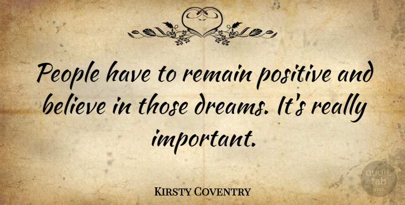 Kirsty Coventry Quote About Believe, Dreams, People, Positive: People Have To Remain Positive...