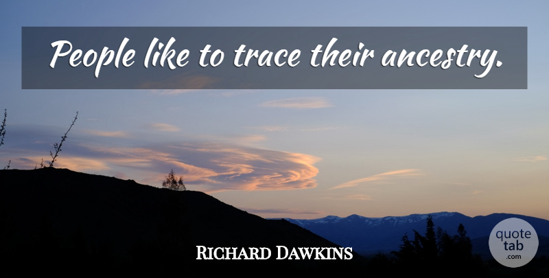 Richard Dawkins Quote About People, Ancestry: People Like To Trace Their...