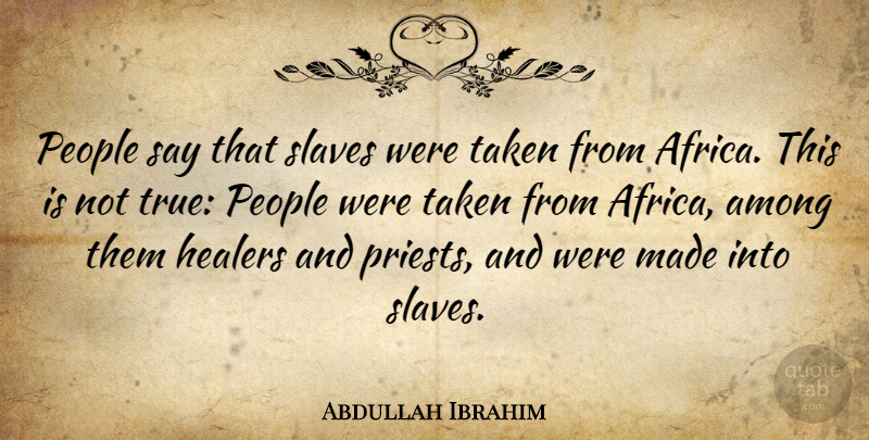 Abdullah Ibrahim Quote About Taken, People, Slave: People Say That Slaves Were...