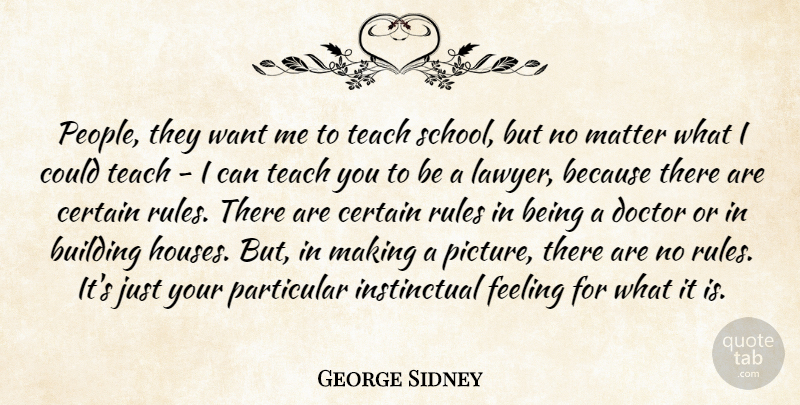 George Sidney Quote About Building, Certain, Doctor, Feeling, Matter: People They Want Me To...