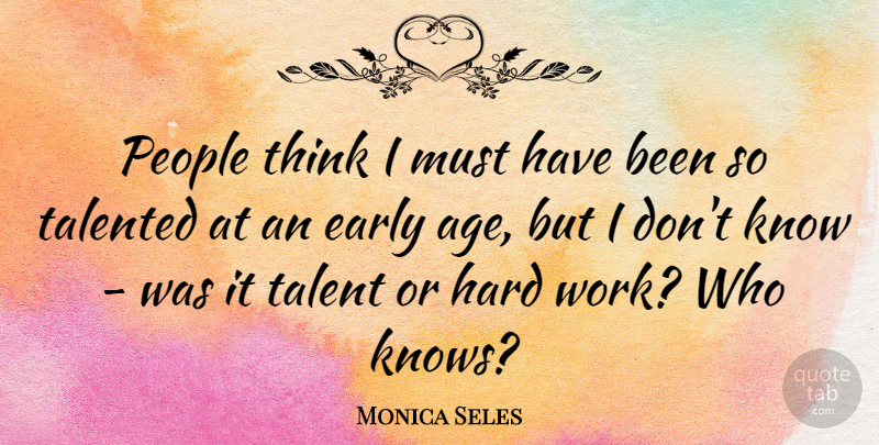 Monica Seles Quote About Hard Work, Thinking, People: People Think I Must Have...