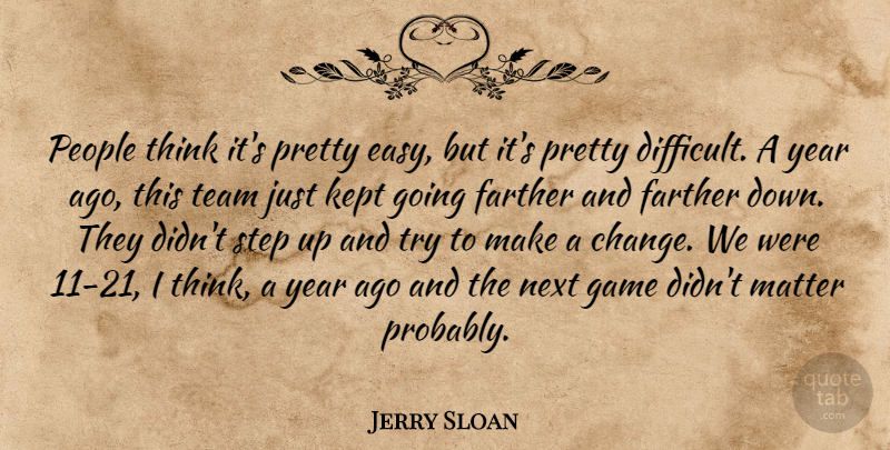 Jerry Sloan Quote About Farther, Game, Kept, Matter, Next: People Think Its Pretty Easy...