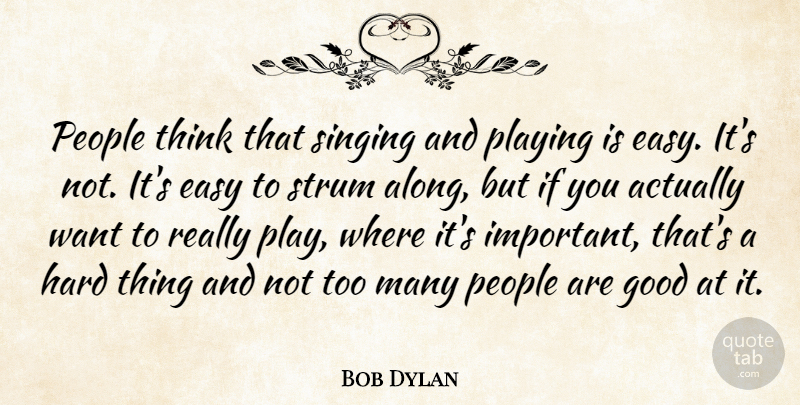 Bob Dylan Quote About Thinking, Play, People: People Think That Singing And...