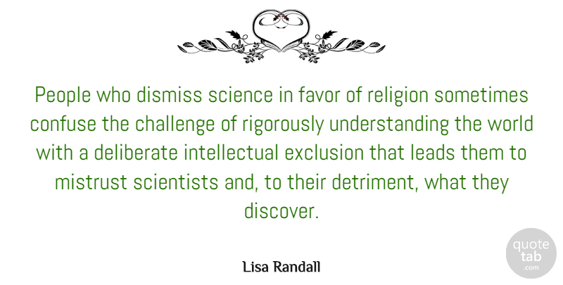 Lisa Randall Quote About Confuse, Deliberate, Dismiss, Exclusion, Favor: People Who Dismiss Science In...