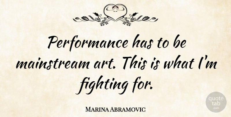 Marina Abramovic Quote About Art, Fighting, Mainstream: Performance Has To Be Mainstream...