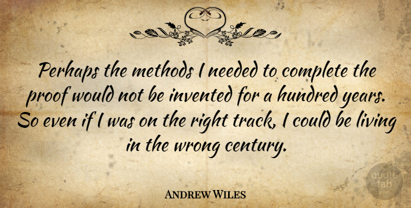 Andrew Wiles Quote About Complete, English Mathematician, Hundred, Invented, Living: Perhaps The Methods I Needed...