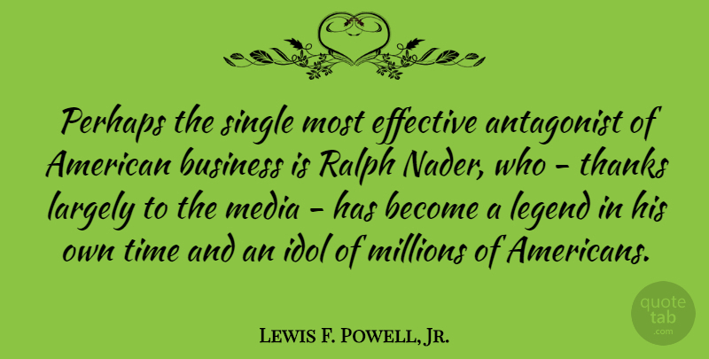 Lewis F. Powell, Jr. Quote About Antagonist, Business, Effective, Idol, Largely: Perhaps The Single Most Effective...