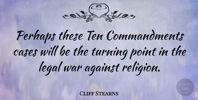 Cliff Stearns Quote About War, Cases, Ten Commandments: Perhaps These Ten Commandments Cases...