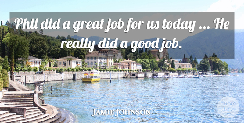 Jamie Johnson Quote About Good, Great, Job, Phil, Today: Phil Did A Great Job...