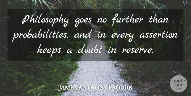 James Anthony Froude Quote About Philosophy, Doubt, Probability: Philosophy Goes No Further Than...