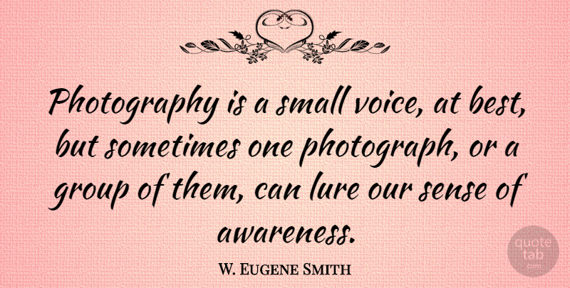 W. Eugene Smith Quote About Photography, Voice, Groups: Photography Is A Small Voice...