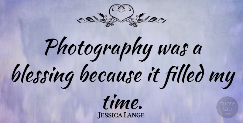 Jessica Lange Quote About Photography, Blessing, Filled: Photography Was A Blessing Because...