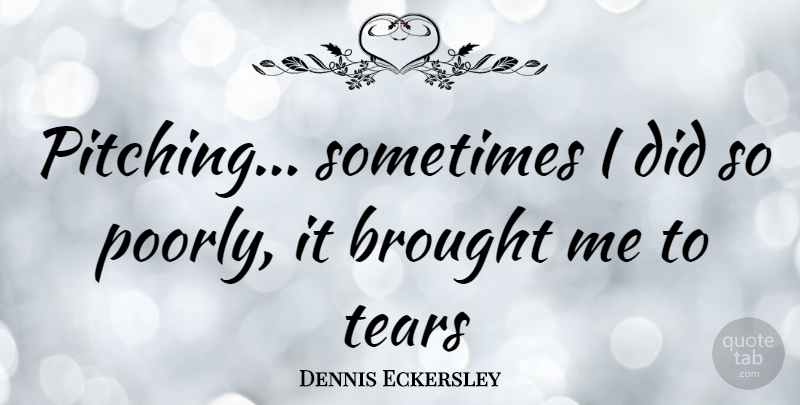 Dennis Eckersley Quote About Tears, Pitching, Sometimes: Pitching Sometimes I Did So...
