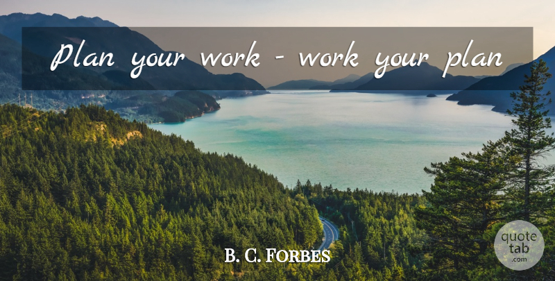 B. C. Forbes Quote About Plans: Plan Your Work Work Your...