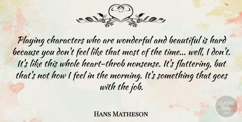 Hans Matheson Quote About Characters, Goes, Hard, Morning, Playing: Playing Characters Who Are Wonderful...