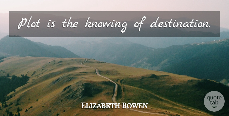 Elizabeth Bowen Quote About Knowing, Plot, Destination: Plot Is The Knowing Of...