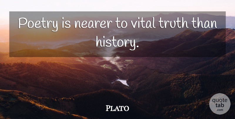 Plato Quote About History, Nearer, Poetry, Truth, Vital: Poetry Is Nearer To Vital...