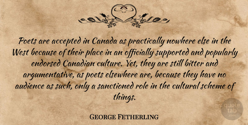 George Fetherling Quote About Accepted, Canada, Canadian, Cultural, Elsewhere: Poets Are Accepted In Canada...
