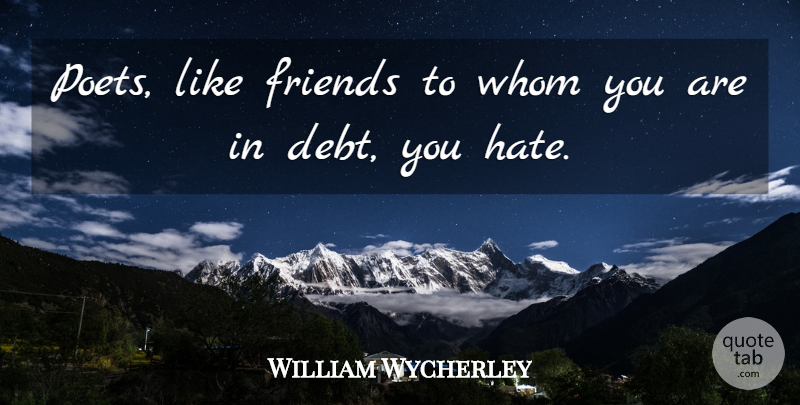 William Wycherley Quote About Hate, Debt, Poet: Poets Like Friends To Whom...