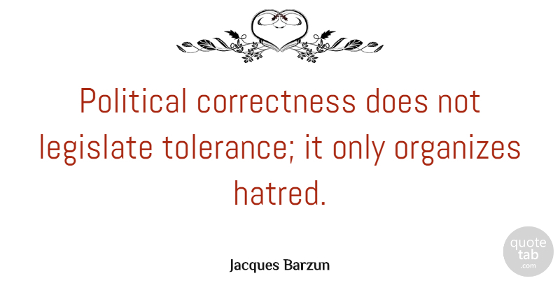 Jacques Barzun Quote About Hatred, Political, Tolerance: Political Correctness Does Not Legislate...